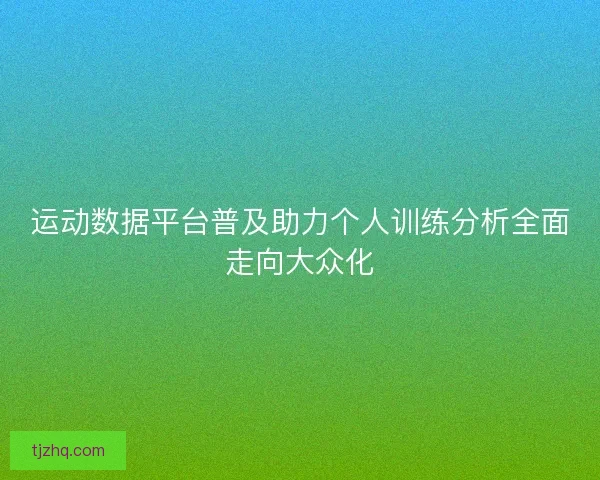 运动数据平台普及助力个人训练分析全面走向大众化