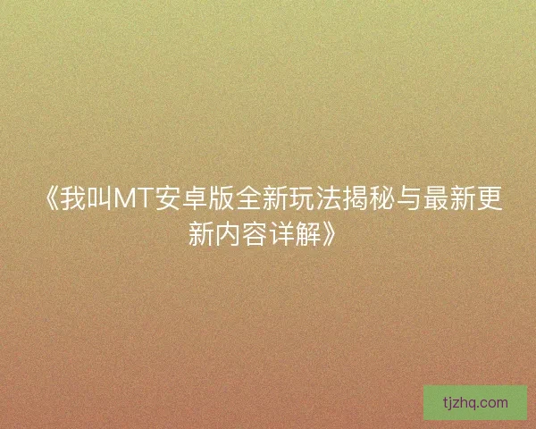《我叫MT安卓版全新玩法揭秘与最新更新内容详解》