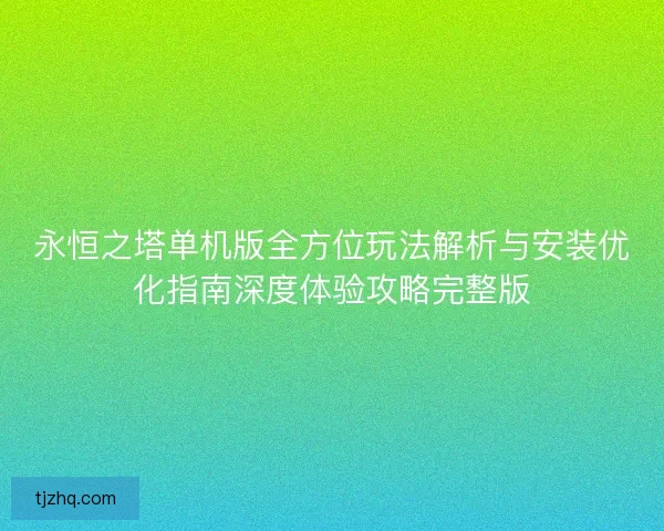 永恒之塔单机版全方位玩法解析与安装优化指南深度体验攻略完整版