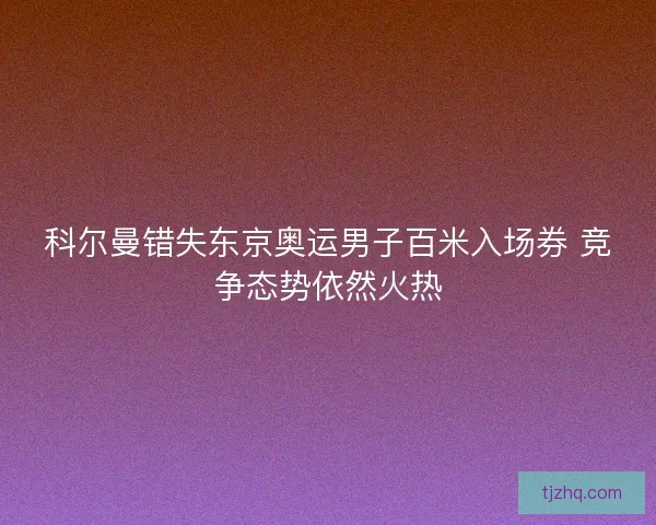 科尔曼错失东京奥运男子百米入场券 竞争态势依然火热