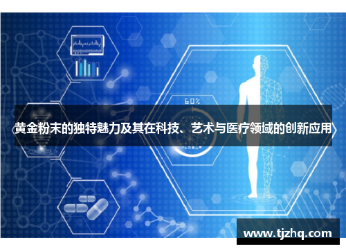 黄金粉末的独特魅力及其在科技、艺术与医疗领域的创新应用
